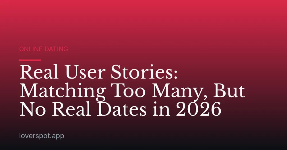 Real User Stories: Matching Too Many, But No Real Dates in 2026