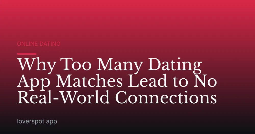 Why Too Many Dating App Matches Lead to No Real-World Connections