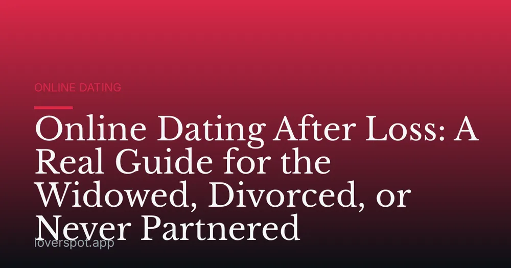 Online Dating After Loss: A Real Guide for the Widowed, Divorced, or Never Partnered