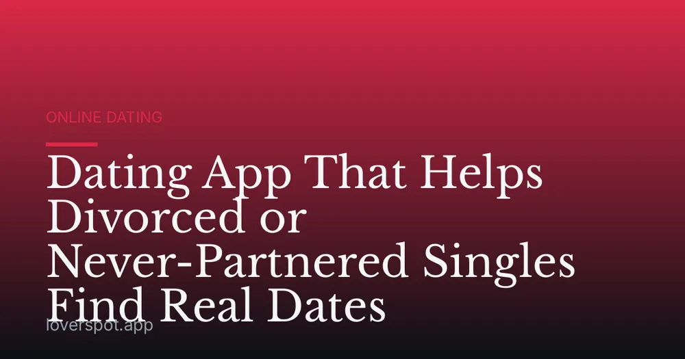 Dating App That Helps Divorced or Never-Partnered Singles Find Real Dates
