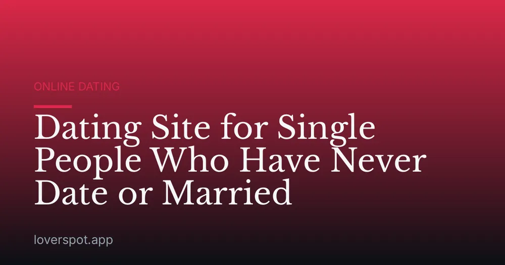 Dating Site for Single People Who Have Never Date or Married