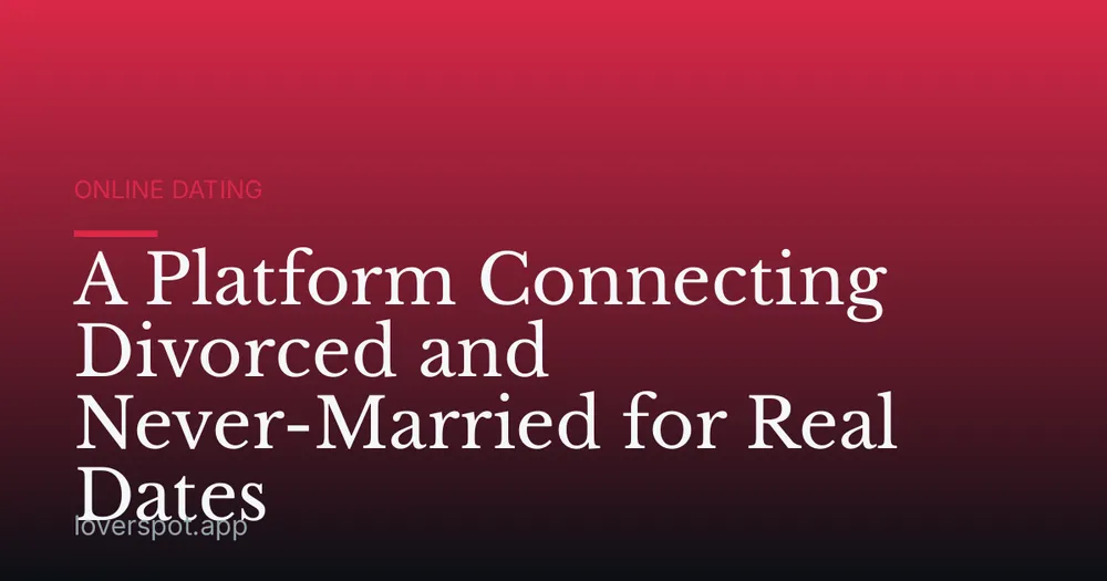 A Platform Connecting Divorced and Never-Married for Real Dates