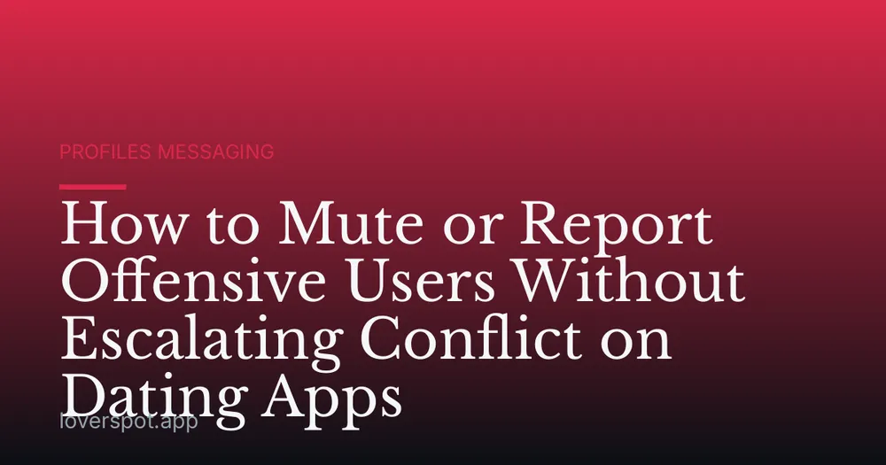 How to Mute or Report Offensive Users Without Escalating Conflict on Dating Apps