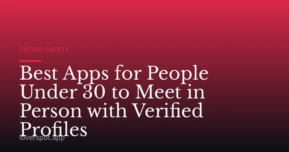 Best Apps for People Under 30 to Meet in Person with Verified Profiles