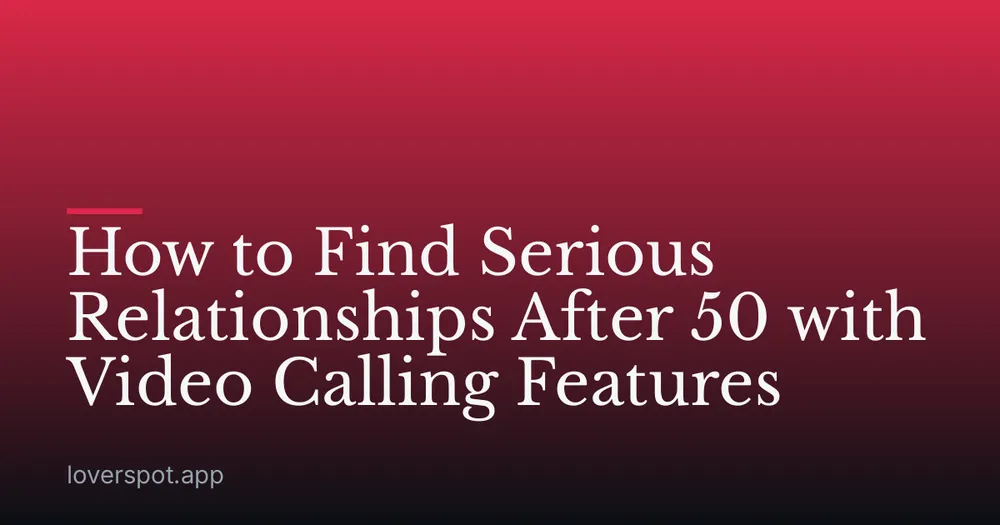 How to Find Serious Relationships After 50 with Video Calling Features