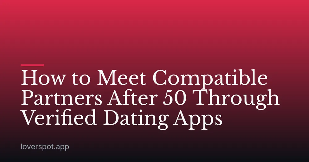 How to Meet Compatible Partners After 50 Through Verified Dating Apps