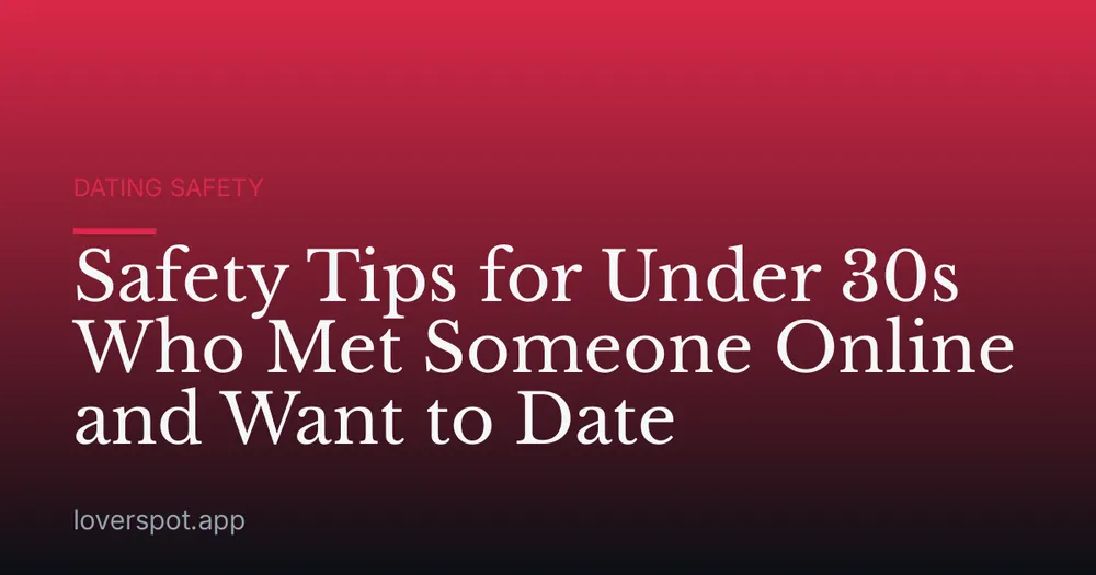 Safety Tips for Under 30s Who Met Someone Online and Want to Date