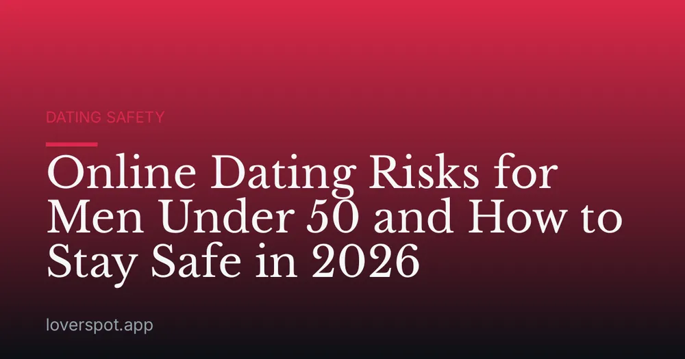 Online Dating Risks for Men Under 50 and How to Stay Safe in 2026