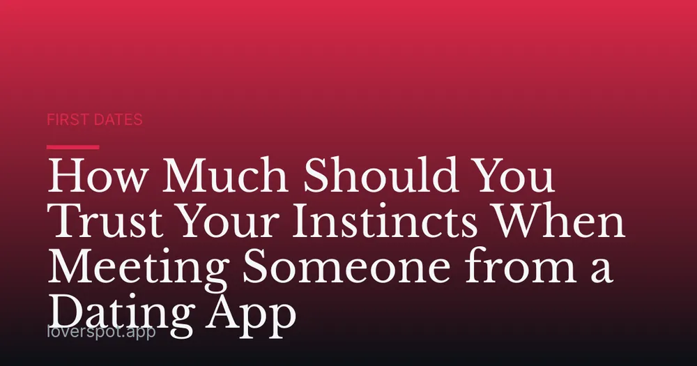 How Much Should You Trust Your Instincts When Meeting Someone from a Dating App