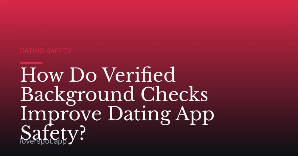 How Do Verified Background Checks Improve Dating App Safety?