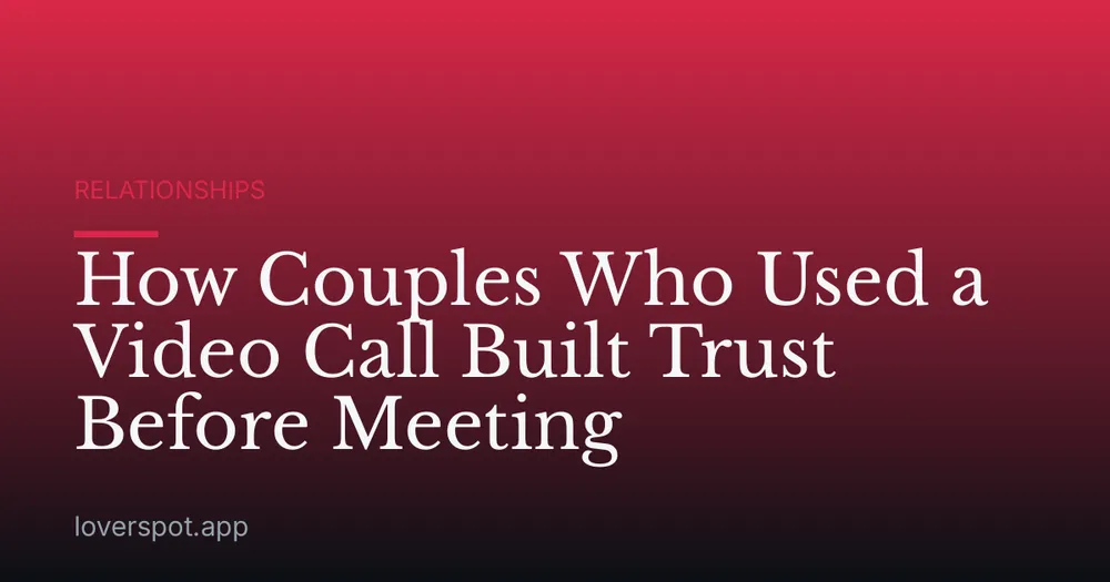 How Couples Who Used a Video Call Built Trust Before Meeting