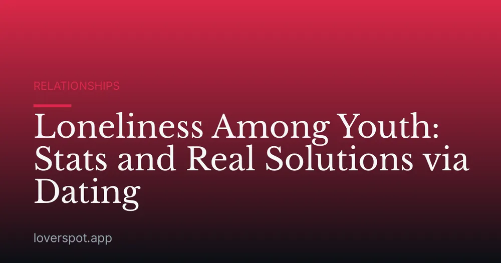 Loneliness Among Youth: Stats and Real Solutions via Dating