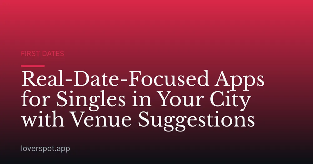 Real-Date-Focused Apps for Singles in Your City with Venue Suggestions