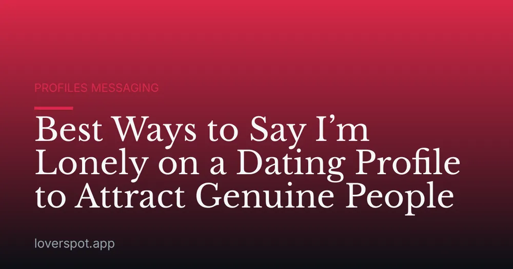 Best Ways to Say I’m Lonely on a Dating Profile to Attract Genuine People