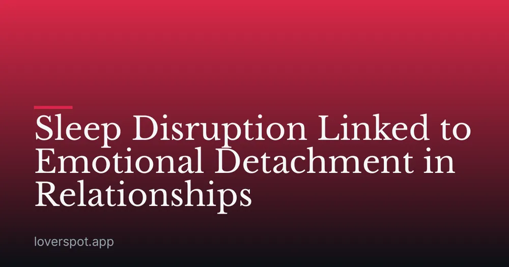 Sleep Disruption Linked to Emotional Detachment in Relationships