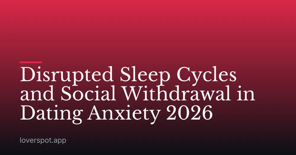 Disrupted Sleep Cycles and Social Withdrawal in Dating Anxiety 2026
