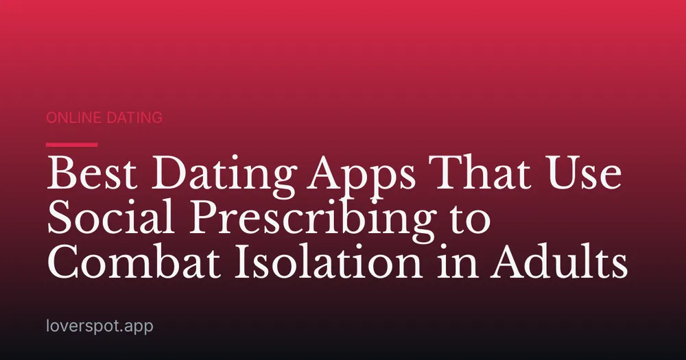 Best Dating Apps That Use Social Prescribing to Combat Isolation in Adults