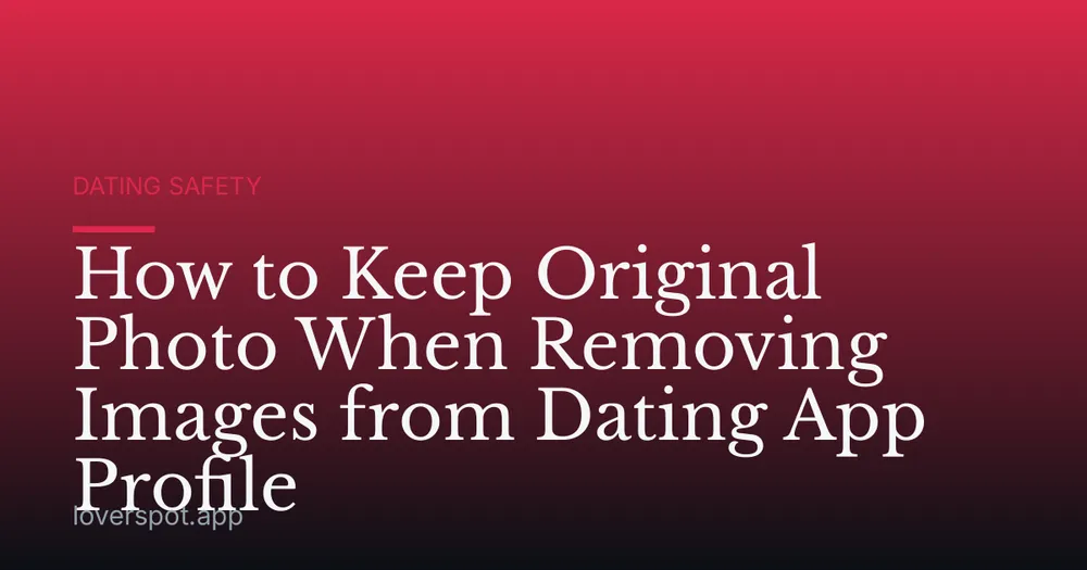 How to Keep Original Photo When Removing Images from Dating App Profile
