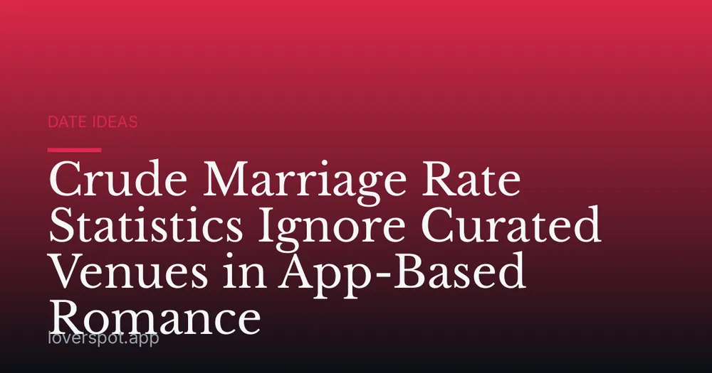 Crude Marriage Rate Statistics Ignore Curated Venues in App-Based Romance