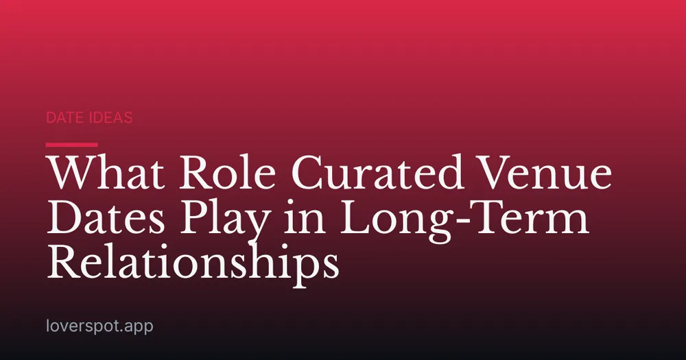 What Role Curated Venue Dates Play in Long-Term Relationships