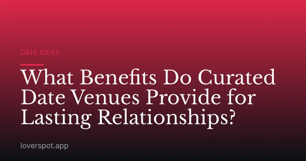 What Benefits Do Curated Date Venues Provide for Lasting Relationships?