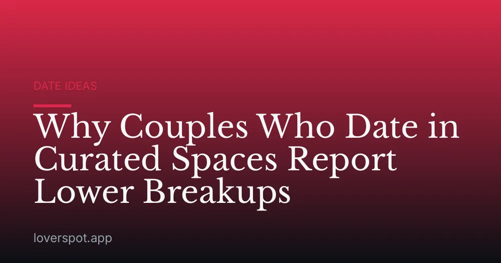 Why Couples Who Date in Curated Spaces Report Lower Breakups