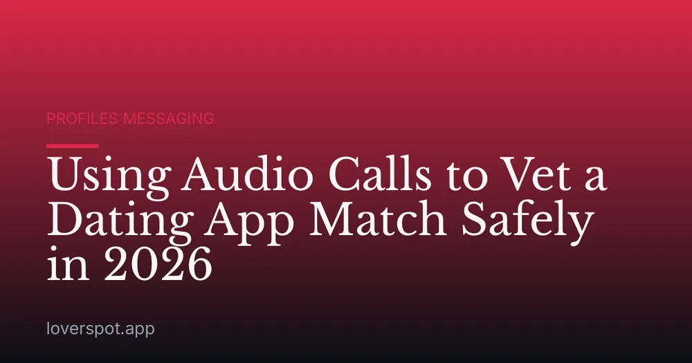 Using Audio Calls to Vet a Dating App Match Safely in 2026