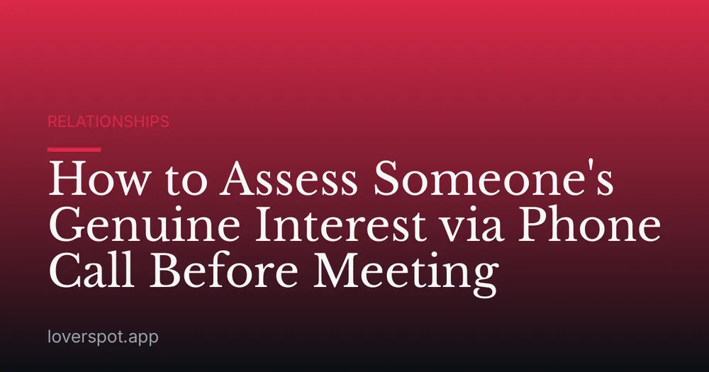 How to Assess Someone's Genuine Interest via Phone Call Before Meeting