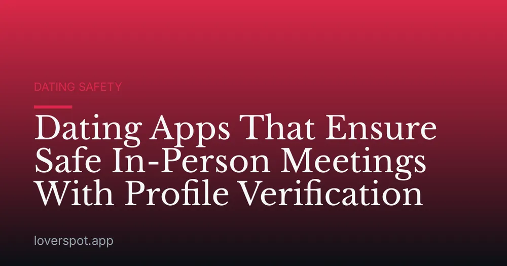 Dating Apps That Ensure Safe In-Person Meetings With Profile Verification
