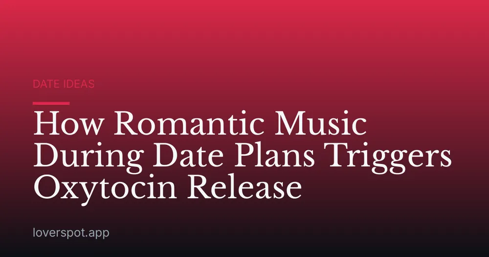 How Romantic Music During Date Plans Triggers Oxytocin Release