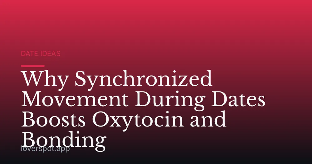 Why Synchronized Movement During Dates Boosts Oxytocin and Bonding