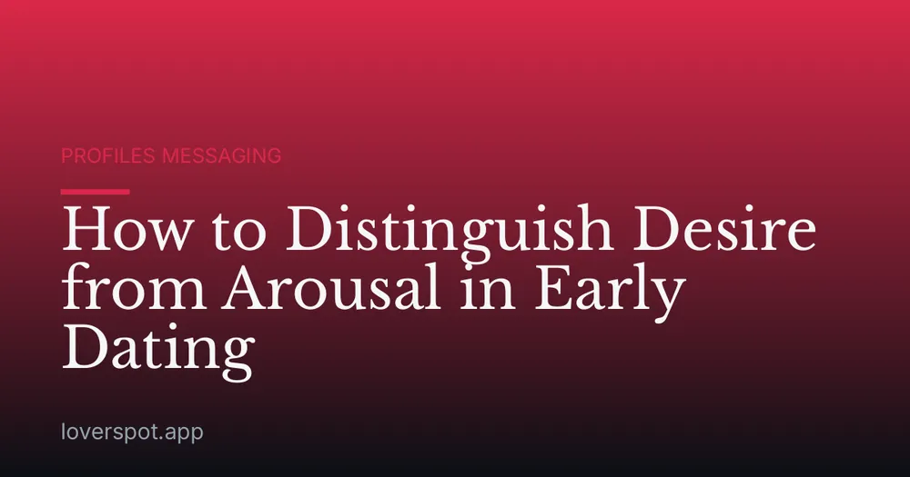 How to Distinguish Desire from Arousal in Early Dating