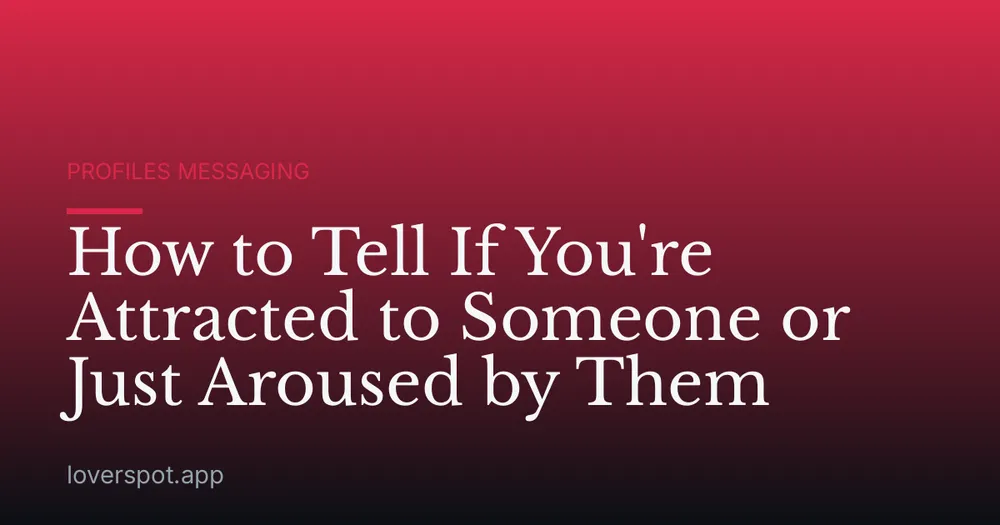 How to Tell If You're Attracted to Someone or Just Aroused by Them