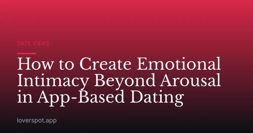 How to Create Emotional Intimacy Beyond Arousal in App-Based Dating