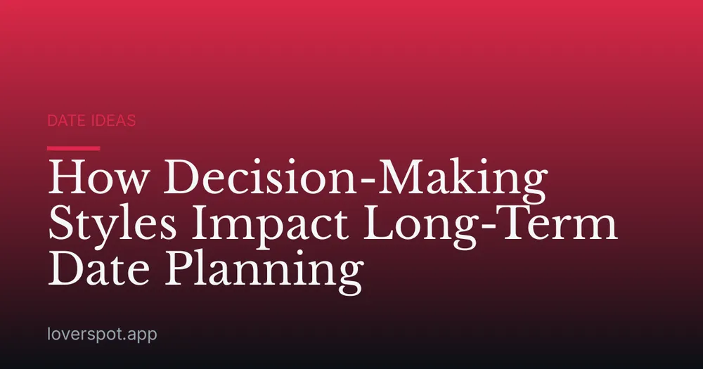 How Decision-Making Styles Impact Long-Term Date Planning