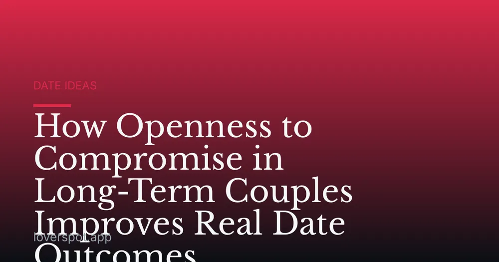 How Openness to Compromise in Long-Term Couples Improves Real Date Outcomes