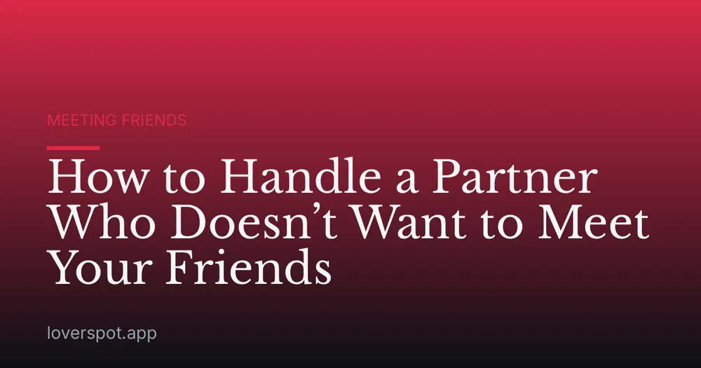 How to Handle a Partner Who Doesn’t Want to Meet Your Friends