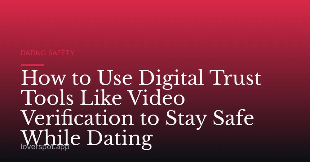 How to Use Digital Trust Tools Like Video Verification to Stay Safe While Dating