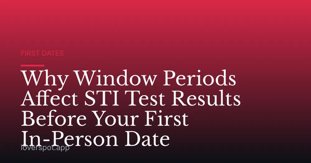 Why Window Periods Affect STI Test Results Before Your First In-Person Date