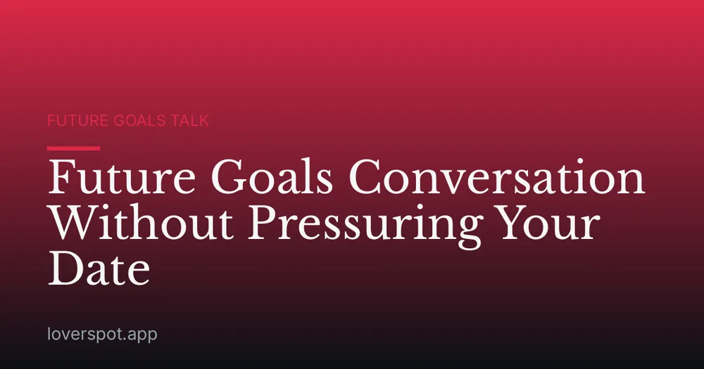 Future Goals Conversation Without Pressuring Your Date