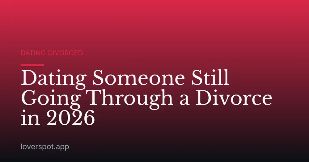 Dating Someone Still Going Through a Divorce in 2026