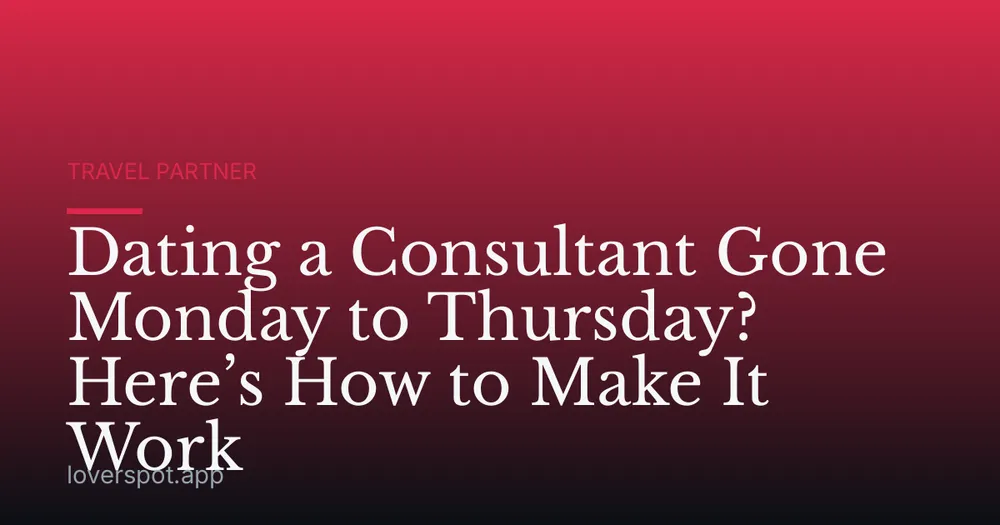 Dating a Consultant Gone Monday to Thursday? Here’s How to Make It Work