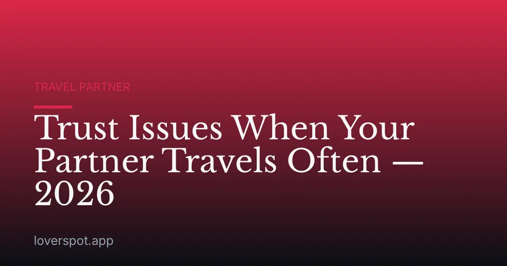 Trust Issues When Your Partner Travels Often — 2026