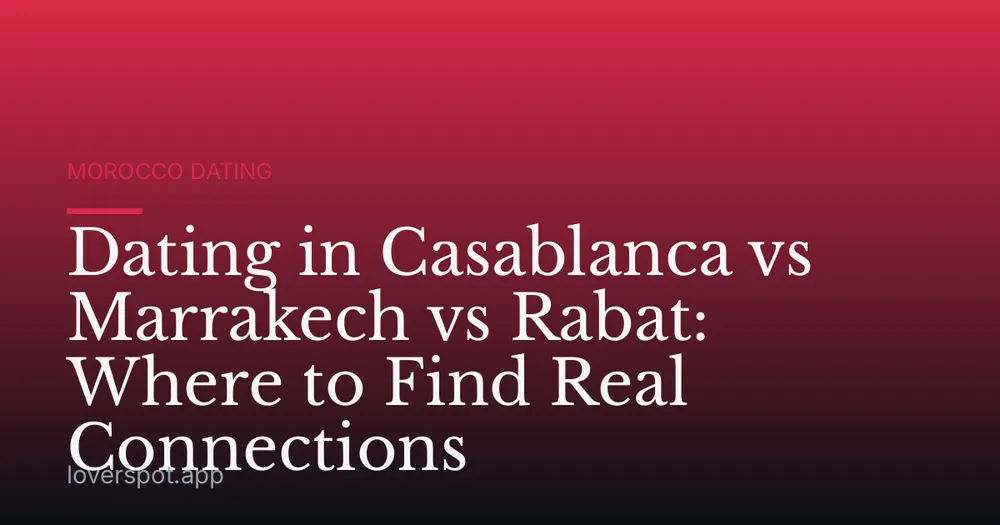 Dating in Casablanca vs Marrakech vs Rabat: Where to Find Real Connections
