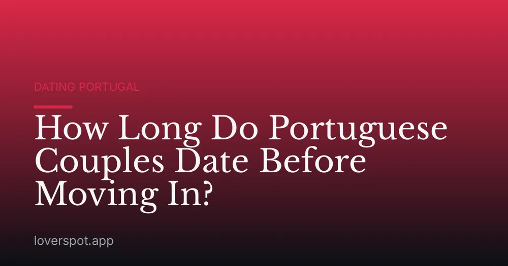How Long Do Portuguese Couples Date Before Moving In?