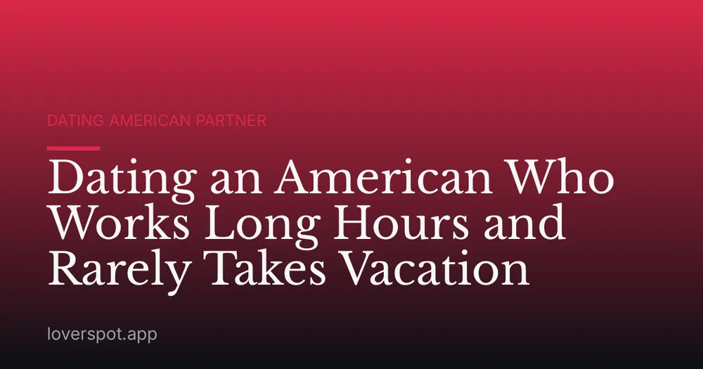 Dating an American Who Works Long Hours and Rarely Takes Vacation