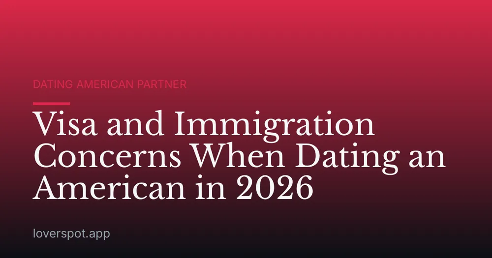 Visa and Immigration Concerns When Dating an American in 2026