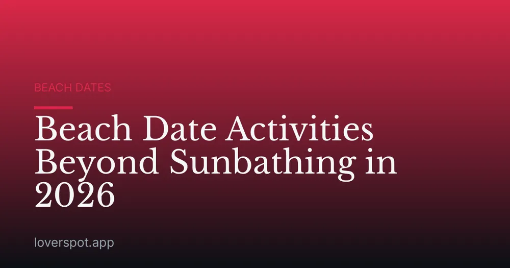 Beach Date Activities Beyond Sunbathing in 2026