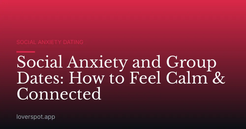 Social Anxiety and Group Dates: How to Feel Calm & Connected