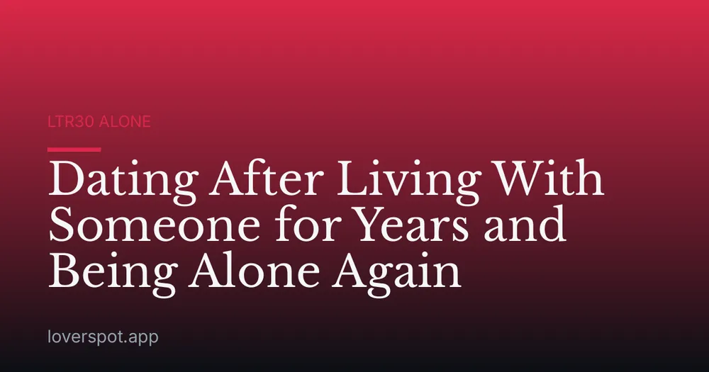 Dating After Living With Someone for Years and Being Alone Again
